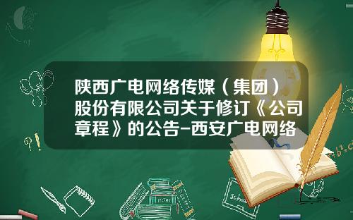 陕西广电网络传媒（集团）股份有限公司关于修订《公司章程》的公告-西安广电网络传媒股份有限公司