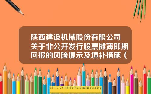 陕西建设机械股份有限公司关于非公开发行股票摊薄即期回报的风险提示及填补措施（三次修订稿）的公告-陕西机械股份有限公司