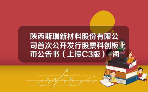 陕西斯瑞新材料股份有限公司首次公开发行股票科创板上市公告书（上接C3版）-海通新材料有限公司