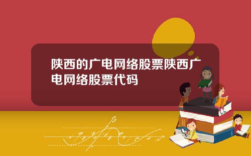 陕西的广电网络股票陕西广电网络股票代码