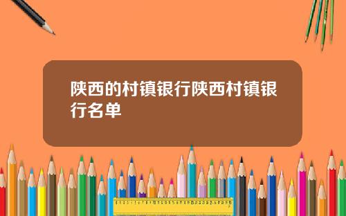 陕西的村镇银行陕西村镇银行名单