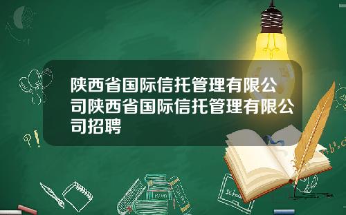 陕西省国际信托管理有限公司陕西省国际信托管理有限公司招聘