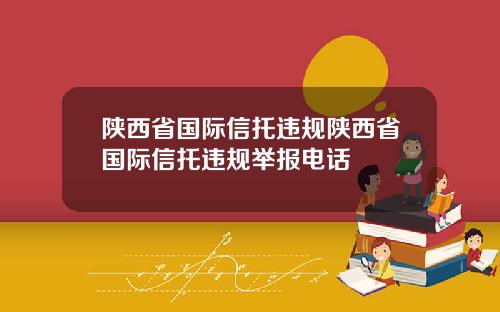 陕西省国际信托违规陕西省国际信托违规举报电话