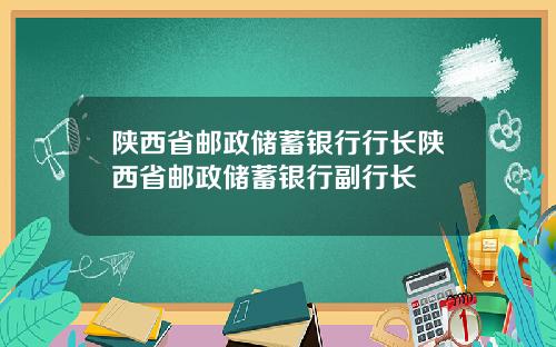 陕西省邮政储蓄银行行长陕西省邮政储蓄银行副行长