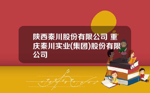 陕西秦川股份有限公司 重庆秦川实业(集团)股份有限公司