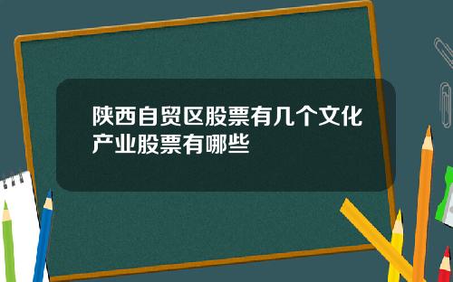 陕西自贸区股票有几个文化产业股票有哪些