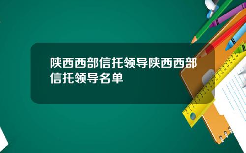 陕西西部信托领导陕西西部信托领导名单