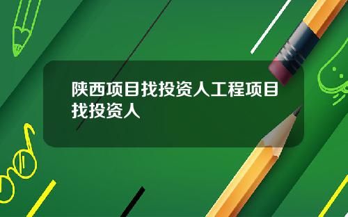 陕西项目找投资人工程项目找投资人
