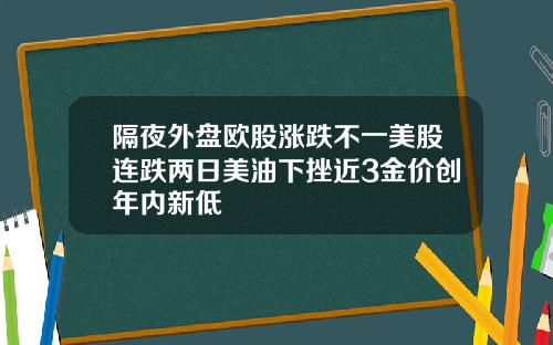 隔夜外盘欧股涨跌不一美股连跌两日美油下挫近3金价创年内新低