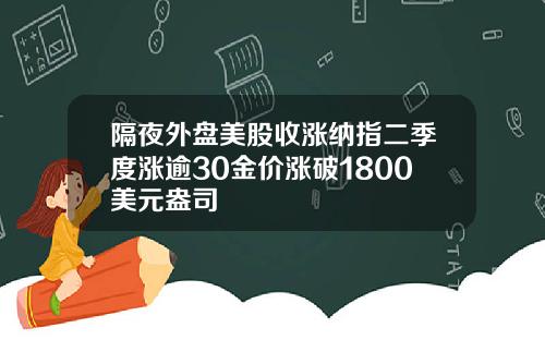 隔夜外盘美股收涨纳指二季度涨逾30金价涨破1800美元盎司