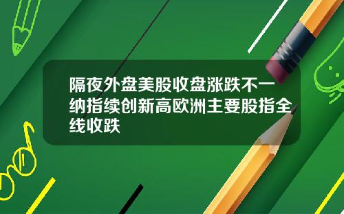 隔夜外盘美股收盘涨跌不一纳指续创新高欧洲主要股指全线收跌