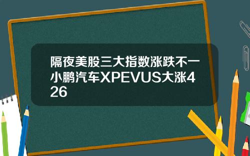 隔夜美股三大指数涨跌不一小鹏汽车XPEVUS大涨426