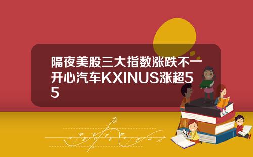 隔夜美股三大指数涨跌不一开心汽车KXINUS涨超55