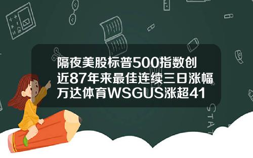 隔夜美股标普500指数创近87年来最佳连续三日涨幅万达体育WSGUS涨超41