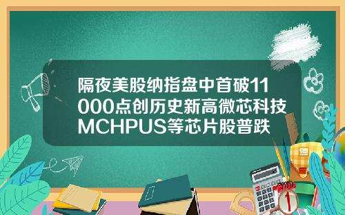 隔夜美股纳指盘中首破11000点创历史新高微芯科技MCHPUS等芯片股普跌