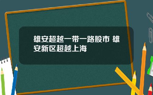 雄安超越一带一路股市 雄安新区超越上海