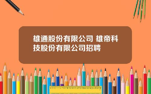 雄通股份有限公司 雄帝科技股份有限公司招聘