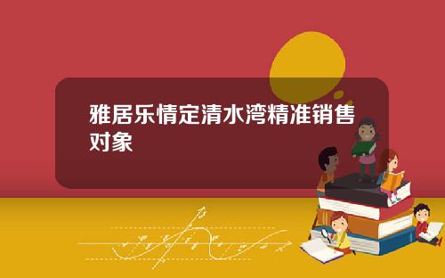 雅居乐情定清水湾精准销售对象