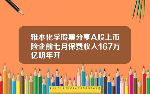 雅本化学股票分享A股上市险企前七月保费收入167万亿明年开