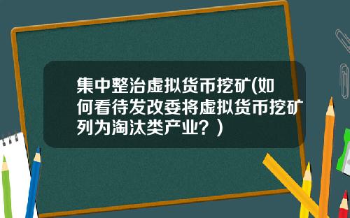 集中整治虚拟货币挖矿(如何看待发改委将虚拟货币挖矿列为淘汰类产业？)