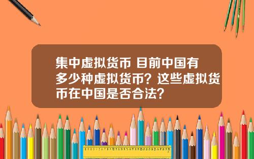 集中虚拟货币 目前中国有多少种虚拟货币？这些虚拟货币在中国是否合法？