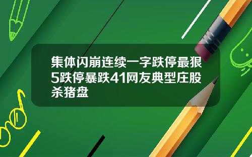 集体闪崩连续一字跌停最狠5跌停暴跌41网友典型庄股杀猪盘