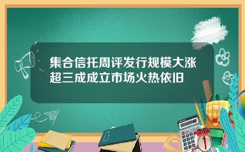 集合信托周评发行规模大涨超三成成立市场火热依旧