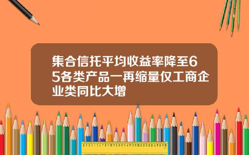 集合信托平均收益率降至65各类产品一再缩量仅工商企业类同比大增