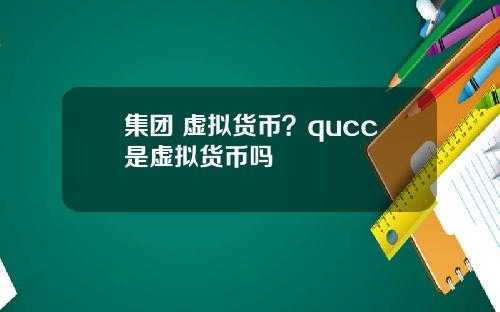 集团 虚拟货币？qucc是虚拟货币吗
