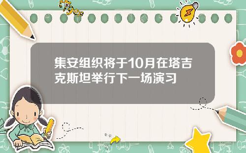 集安组织将于10月在塔吉克斯坦举行下一场演习