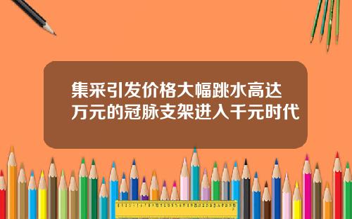 集采引发价格大幅跳水高达万元的冠脉支架进入千元时代