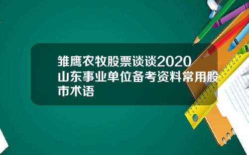 雏鹰农牧股票谈谈2020山东事业单位备考资料常用股市术语