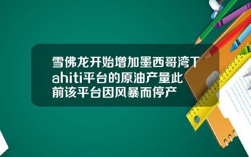 雪佛龙开始增加墨西哥湾Tahiti平台的原油产量此前该平台因风暴而停产