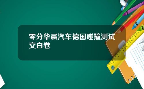 零分华晨汽车德国碰撞测试交白卷