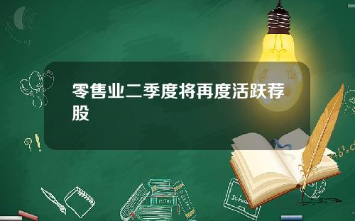 零售业二季度将再度活跃荐股