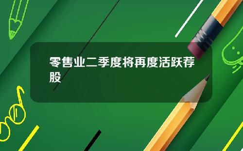 零售业二季度将再度活跃荐股