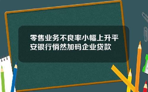 零售业务不良率小幅上升平安银行悄然加码企业贷款
