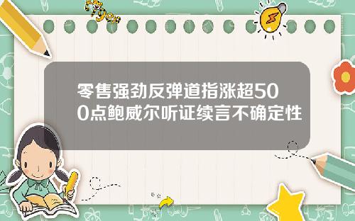 零售强劲反弹道指涨超500点鲍威尔听证续言不确定性