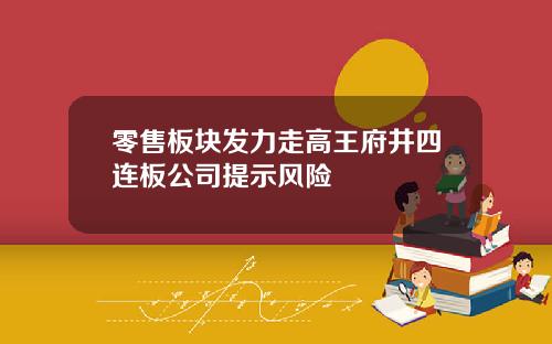 零售板块发力走高王府井四连板公司提示风险