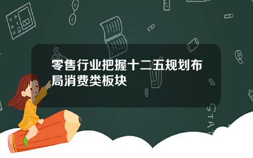 零售行业把握十二五规划布局消费类板块