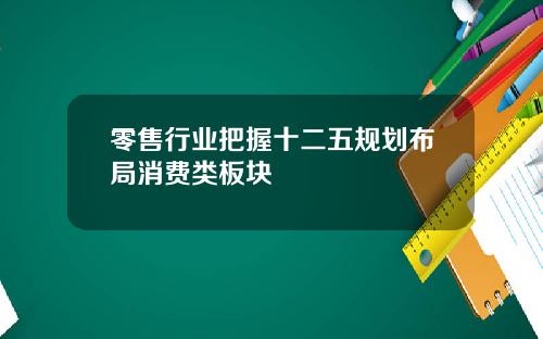 零售行业把握十二五规划布局消费类板块