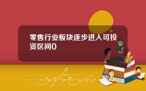 零售行业板块逐步进入可投资区间0