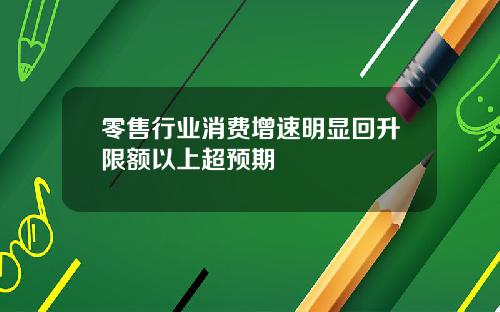 零售行业消费增速明显回升限额以上超预期