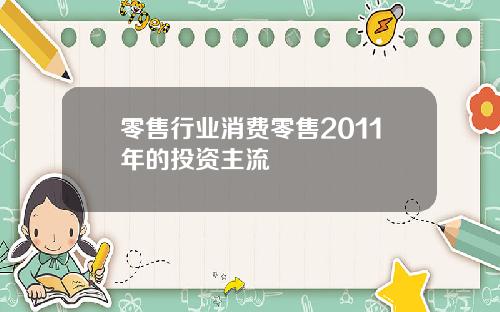 零售行业消费零售2011年的投资主流