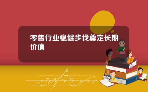 零售行业稳健步伐奠定长期价值