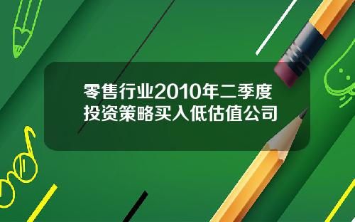 零售行业2010年二季度投资策略买入低估值公司