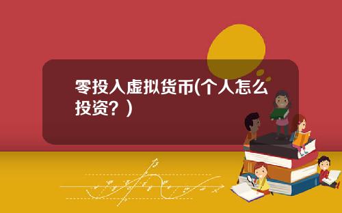 零投入虚拟货币(个人怎么投资？)