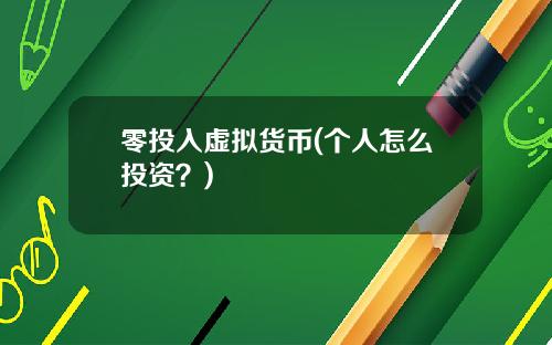 零投入虚拟货币(个人怎么投资？)