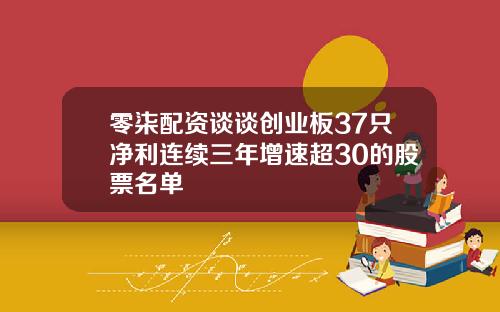 零柒配资谈谈创业板37只净利连续三年增速超30的股票名单