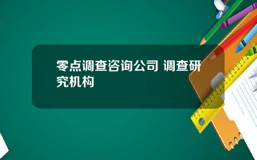 零点调查咨询公司 调查研究机构